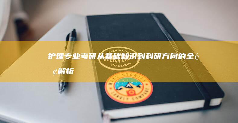 护理专业考研：从基础知识到科研方向的全面解析